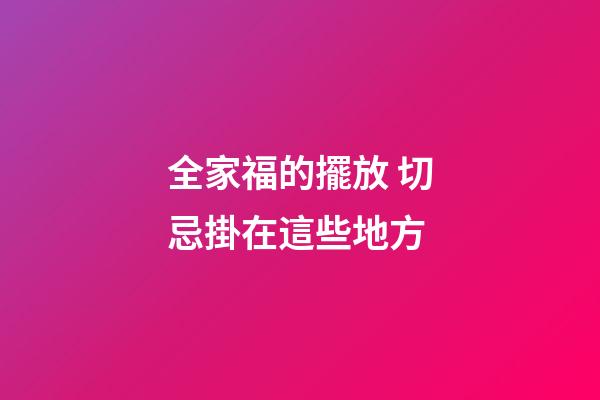 全家福的擺放 切忌掛在這些地方